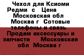 Чехол для Ксиоми Редми 3с › Цена ­ 700 - Московская обл., Москва г. Сотовые телефоны и связь » Продам аксессуары и запчасти   . Московская обл.,Москва г.